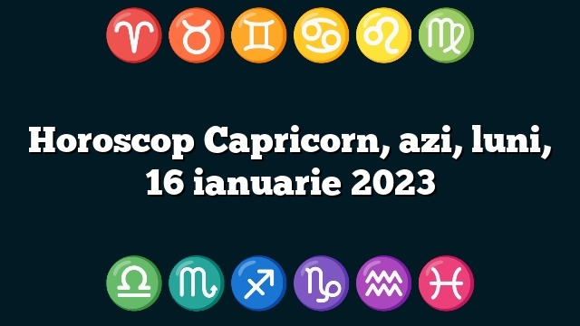 Horoscop Capricorn, azi, luni, 16 ianuarie 2023