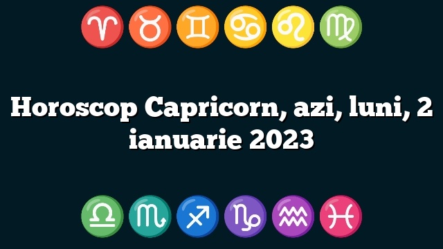 Horoscop Capricorn, azi, luni, 2 ianuarie 2023