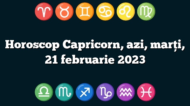 Horoscop Capricorn, azi, marți, 21 februarie 2023