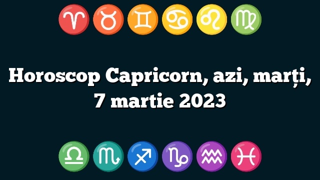 Horoscop Capricorn, azi, marți, 7 martie 2023