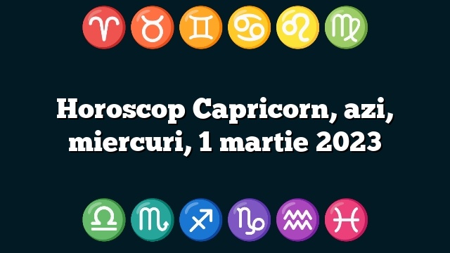 Horoscop Capricorn, azi, miercuri, 1 martie 2023