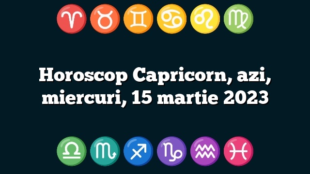 Horoscop Capricorn, azi, miercuri, 15 martie 2023