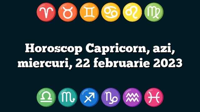 Horoscop Capricorn, azi, miercuri, 22 februarie 2023