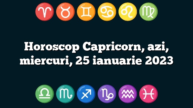 Horoscop Capricorn, azi, miercuri, 25 ianuarie 2023