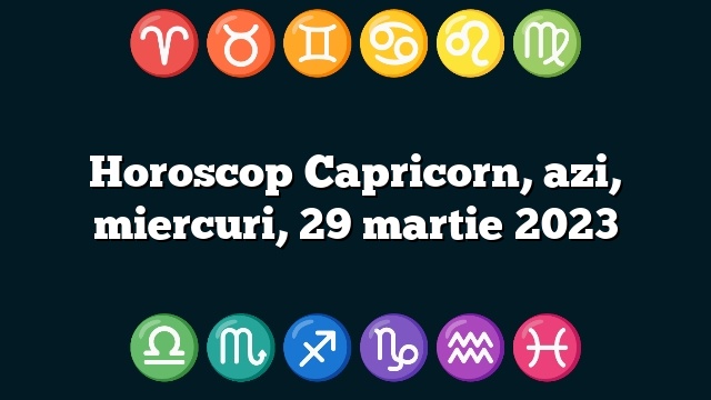 Horoscop Capricorn, azi, miercuri, 29 martie 2023