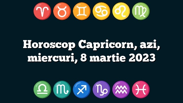 Horoscop Capricorn, azi, miercuri, 8 martie 2023