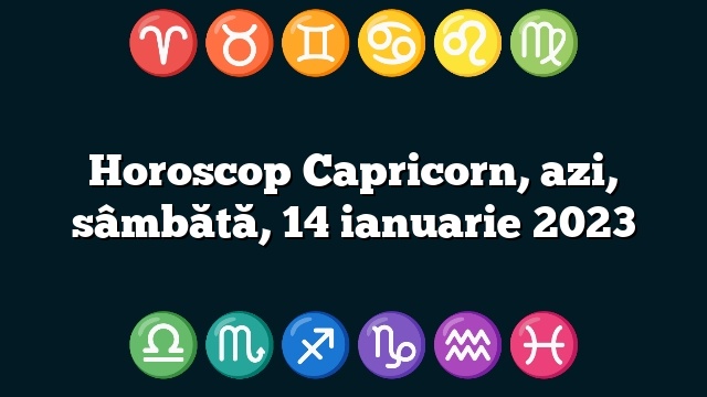 Horoscop Capricorn, azi, sâmbătă, 14 ianuarie 2023