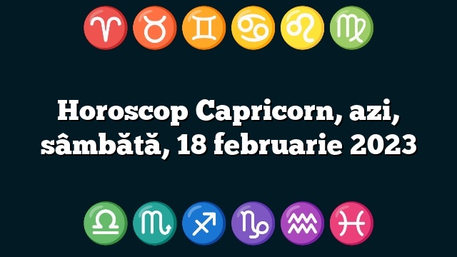 Horoscop Capricorn, azi, sâmbătă, 18 februarie 2023