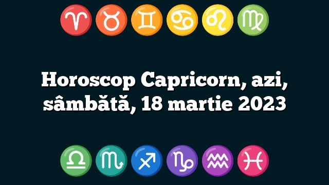 Horoscop Capricorn, azi, sâmbătă, 18 martie 2023