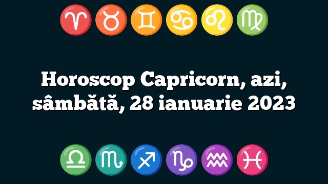 Horoscop Capricorn, azi, sâmbătă, 28 ianuarie 2023
