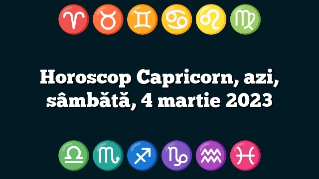 Horoscop Capricorn, azi, sâmbătă, 4 martie 2023
