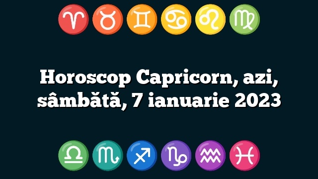 Horoscop Capricorn, azi, sâmbătă, 7 ianuarie 2023