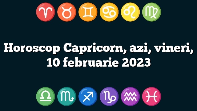 Horoscop Capricorn, azi, vineri, 10 februarie 2023