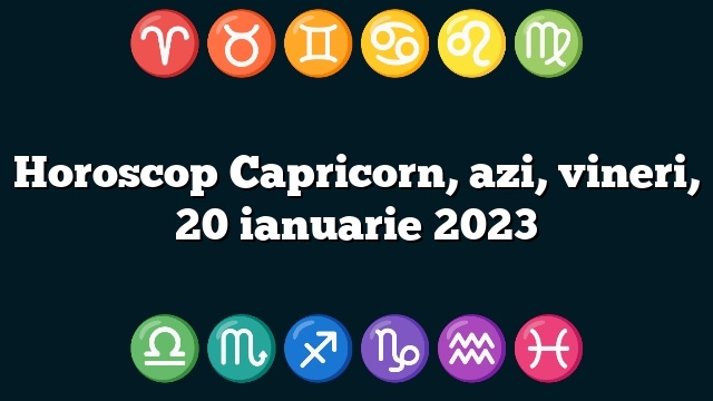 Horoscop Capricorn, azi, vineri, 20 ianuarie 2023