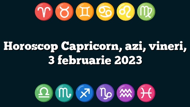 Horoscop Capricorn, azi, vineri, 3 februarie 2023