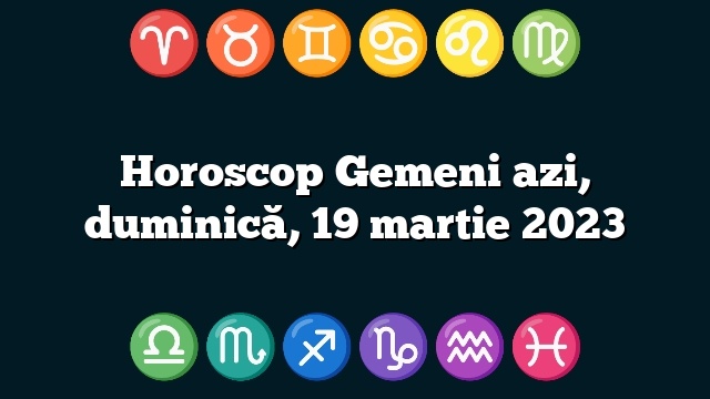 Horoscop Gemeni azi, duminică, 19 martie 2023