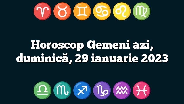 Horoscop Gemeni azi, duminică, 29 ianuarie 2023