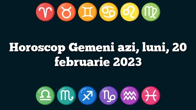 Horoscop Gemeni azi, luni, 20 februarie 2023