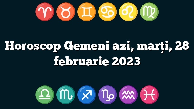 Horoscop Gemeni azi, marți, 28 februarie 2023