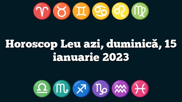 Horoscop Leu azi, duminică, 15 ianuarie 2023