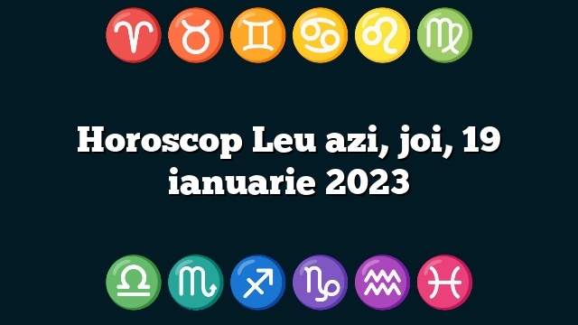 Horoscop Leu azi, joi, 19 ianuarie 2023