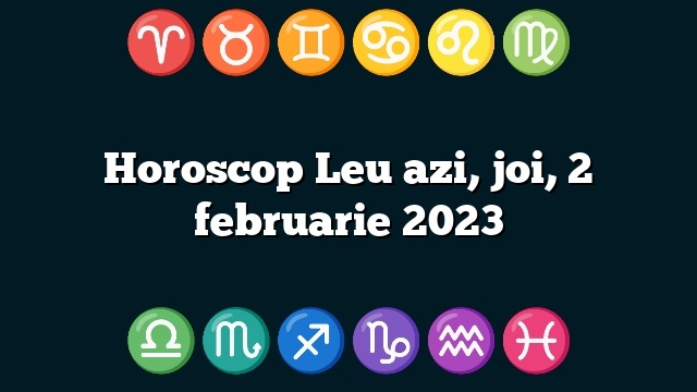 Horoscop Leu azi, joi, 2 februarie 2023