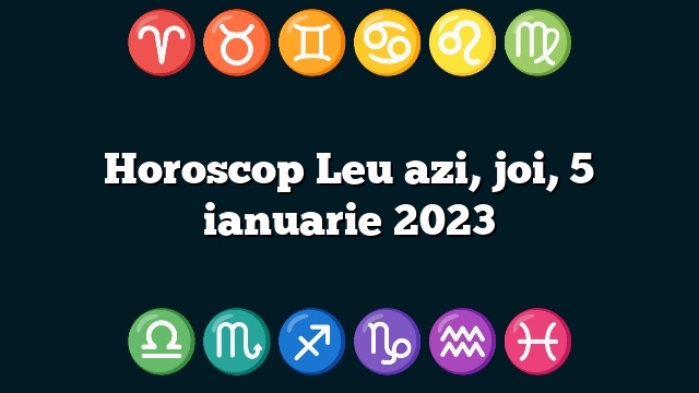 Horoscop Leu azi, joi, 5 ianuarie 2023