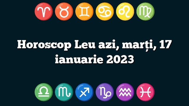 Horoscop Leu azi, marți, 17 ianuarie 2023