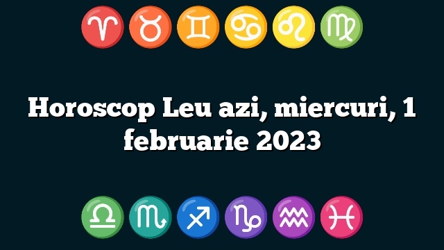 Horoscop Leu azi, miercuri, 1 februarie 2023