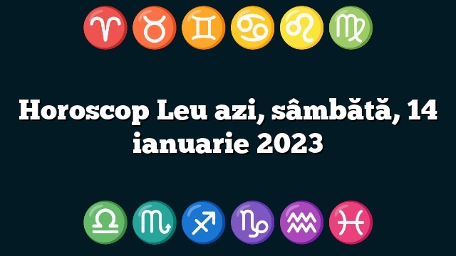 Horoscop Leu azi, sâmbătă, 14 ianuarie 2023