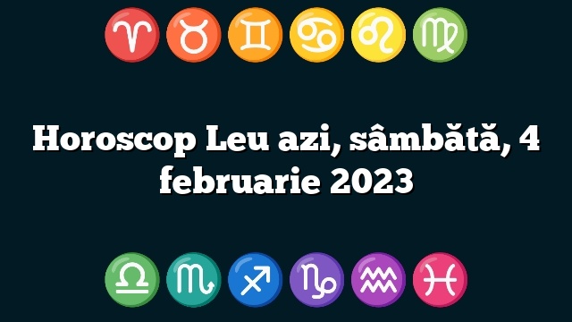 Horoscop Leu azi, sâmbătă, 4 februarie 2023
