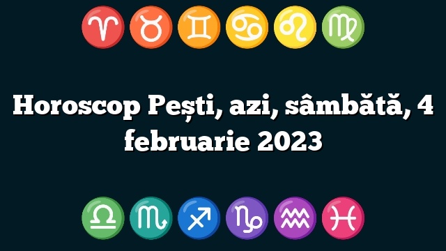 Horoscop Pești, azi, sâmbătă, 4 februarie 2023