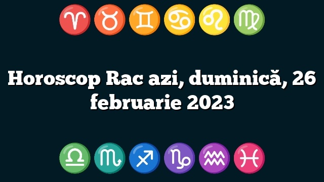 Horoscop Rac azi, duminică, 26 februarie 2023
