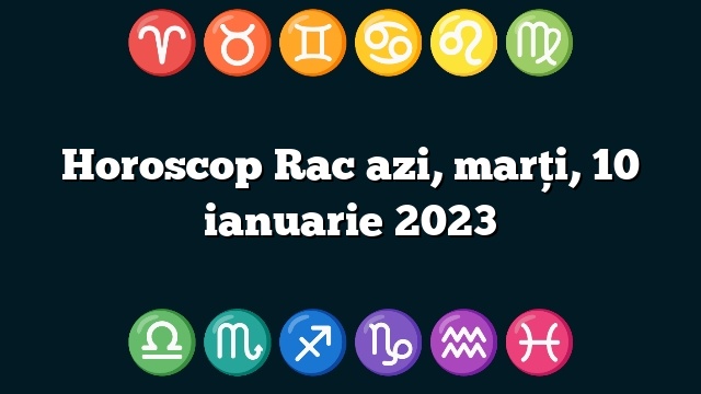 Horoscop Rac azi, marți, 10 ianuarie 2023