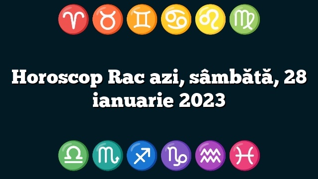 Horoscop Rac azi, sâmbătă, 28 ianuarie 2023