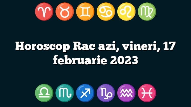 Horoscop Rac azi, vineri, 17 februarie 2023