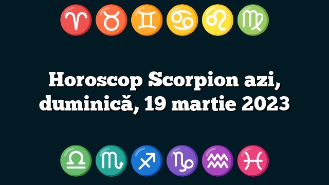 Horoscop Scorpion azi, duminică, 19 martie 2023