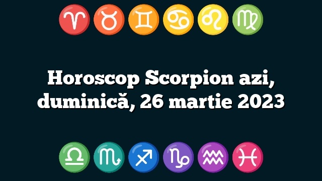 Horoscop Scorpion azi, duminică, 26 martie 2023