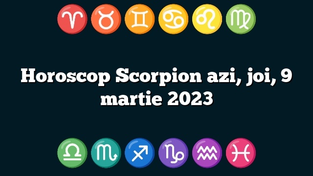 Horoscop Scorpion azi, joi, 9 martie 2023