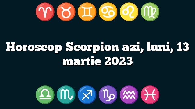 Horoscop Scorpion azi, luni, 13 martie 2023