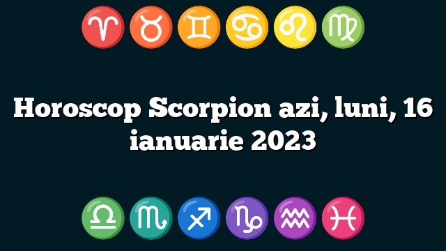 Horoscop Scorpion azi, luni, 16 ianuarie 2023