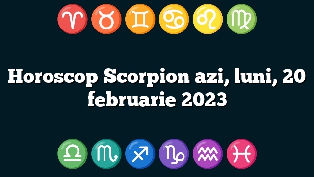 Horoscop Scorpion azi, luni, 20 februarie 2023