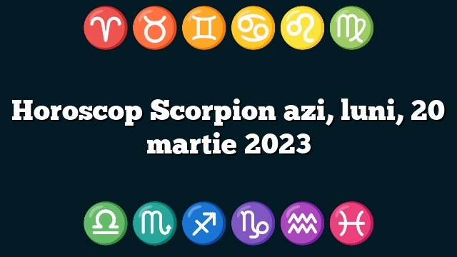 Horoscop Scorpion azi, luni, 20 martie 2023