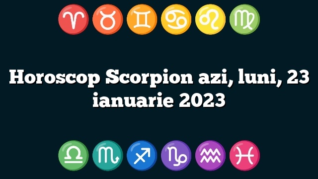 Horoscop Scorpion azi, luni, 23 ianuarie 2023