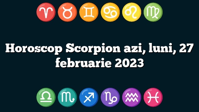 Horoscop Scorpion azi, luni, 27 februarie 2023