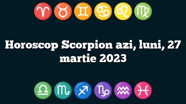 Horoscop Scorpion azi, luni, 27 martie 2023