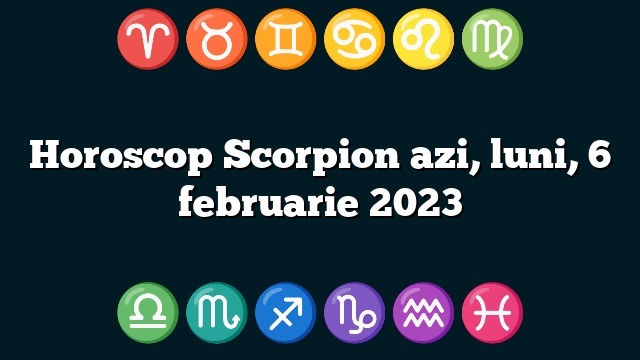 Horoscop Scorpion azi, luni, 6 februarie 2023
