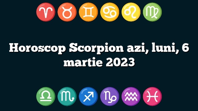 Horoscop Scorpion azi, luni, 6 martie 2023