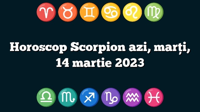 Horoscop Scorpion azi, marți, 14 martie 2023