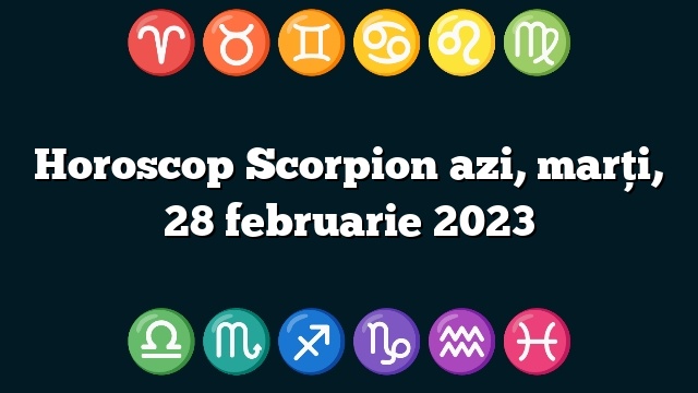 Horoscop Scorpion azi, marți, 28 februarie 2023